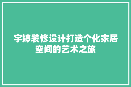 宇婷装修设计打造个化家居空间的艺术之旅