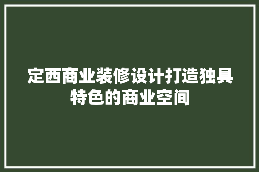 定西商业装修设计打造独具特色的商业空间