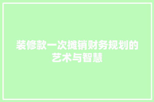 装修款一次摊销财务规划的艺术与智慧