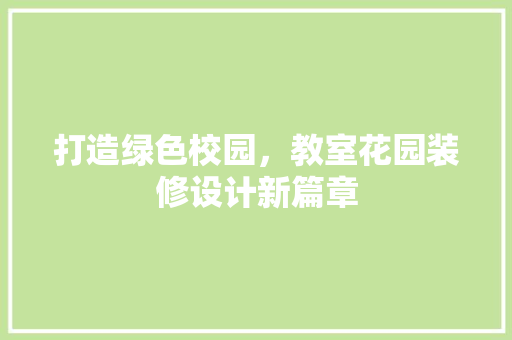 打造绿色校园，教室花园装修设计新篇章