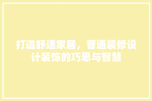 打造舒适家居，普通装修设计装饰的巧思与智慧
