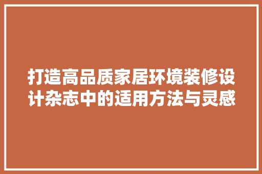打造高品质家居环境装修设计杂志中的适用方法与灵感