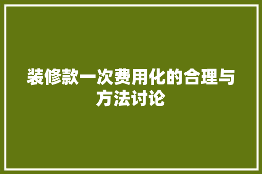 装修款一次费用化的合理与方法讨论