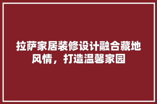 拉萨家居装修设计融合藏地风情，打造温馨家园