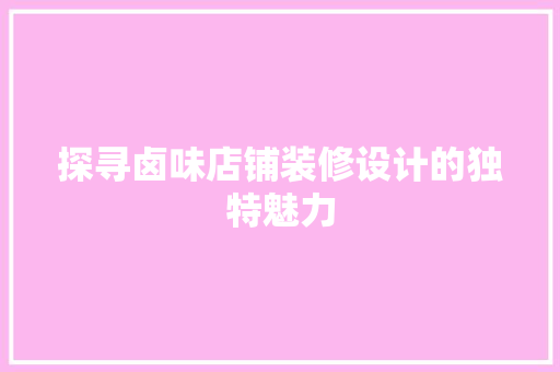 探寻卤味店铺装修设计的独特魅力