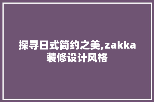 探寻日式简约之美,zakka装修设计风格
