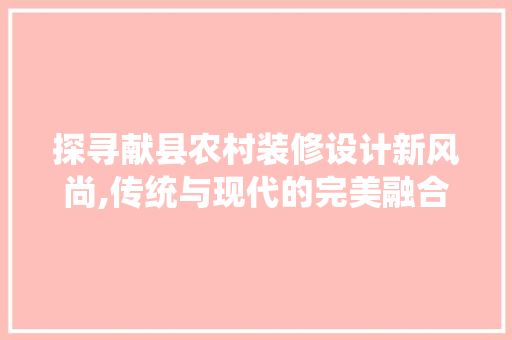 探寻献县农村装修设计新风尚,传统与现代的完美融合