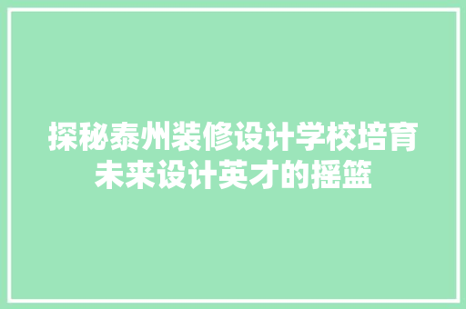 探秘泰州装修设计学校培育未来设计英才的摇篮