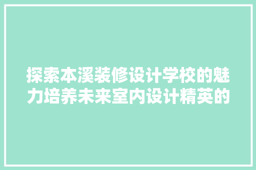 探索本溪装修设计学校的魅力培养未来室内设计精英的摇篮