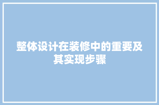 整体设计在装修中的重要及其实现步骤