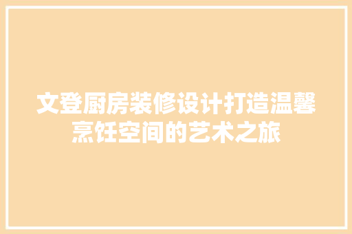 文登厨房装修设计打造温馨烹饪空间的艺术之旅