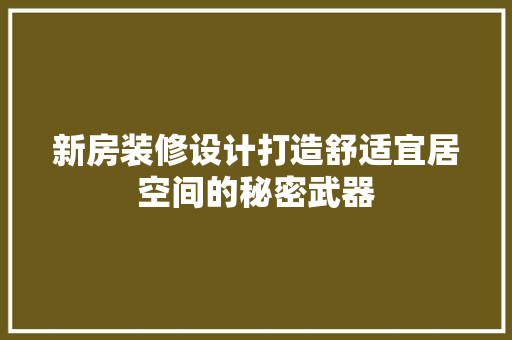 新房装修设计打造舒适宜居空间的秘密武器