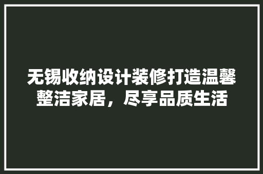 无锡收纳设计装修打造温馨整洁家居，尽享品质生活