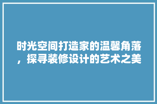 时光空间打造家的温馨角落，探寻装修设计的艺术之美