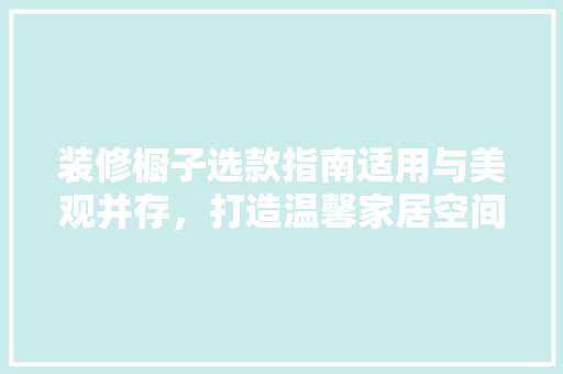装修橱子选款指南适用与美观并存，打造温馨家居空间