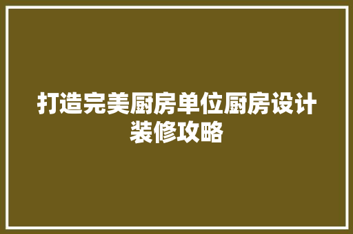 打造完美厨房单位厨房设计装修攻略