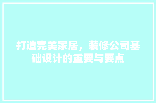打造完美家居，装修公司基础设计的重要与要点