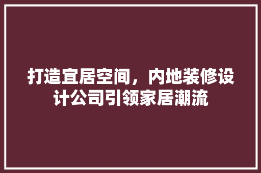 打造宜居空间，内地装修设计公司引领家居潮流