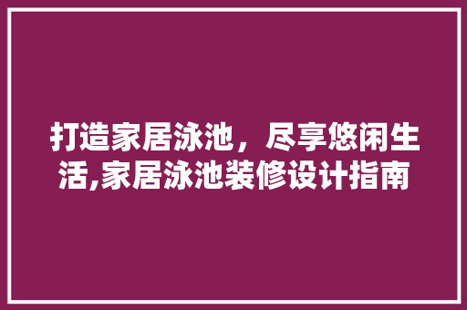打造家居泳池，尽享悠闲生活,家居泳池装修设计指南