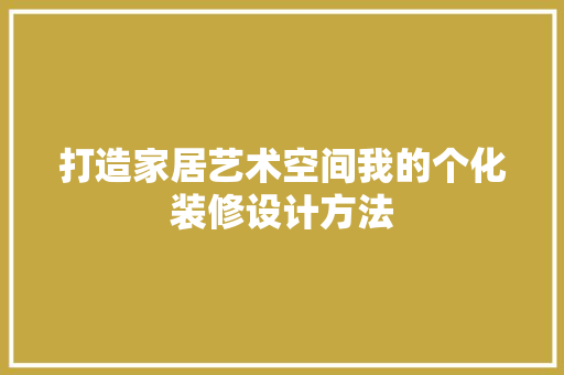 打造家居艺术空间我的个化装修设计方法