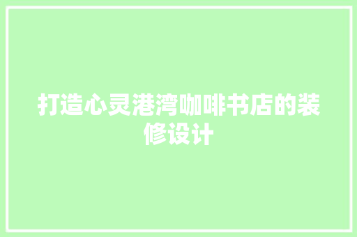 打造心灵港湾咖啡书店的装修设计