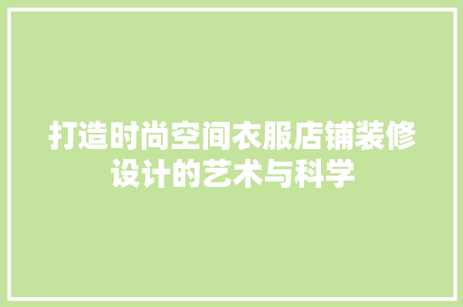打造时尚空间衣服店铺装修设计的艺术与科学