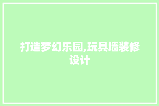 打造梦幻乐园,玩具墙装修设计