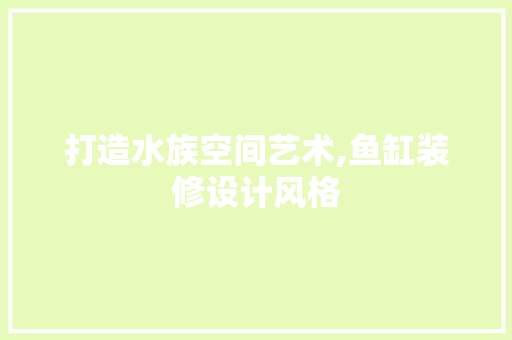 打造水族空间艺术,鱼缸装修设计风格