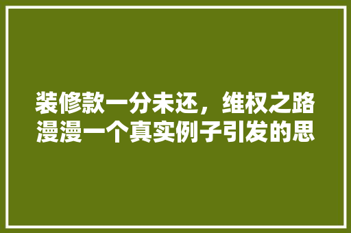 装修款一分未还，维权之路漫漫一个真实例子引发的思考