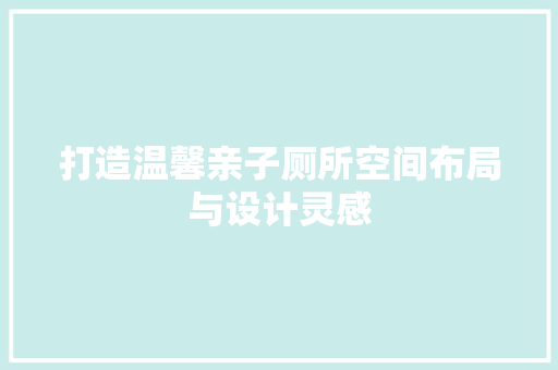 打造温馨亲子厕所空间布局与设计灵感