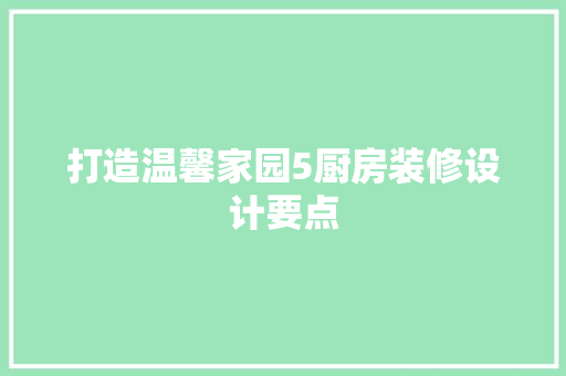 打造温馨家园5厨房装修设计要点
