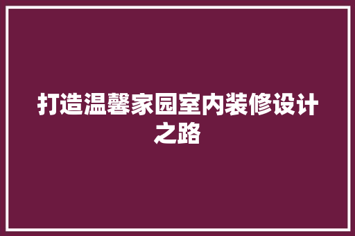 打造温馨家园室内装修设计之路