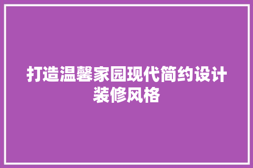 打造温馨家园现代简约设计装修风格