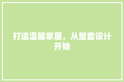 打造温馨家居，从整套设计开始