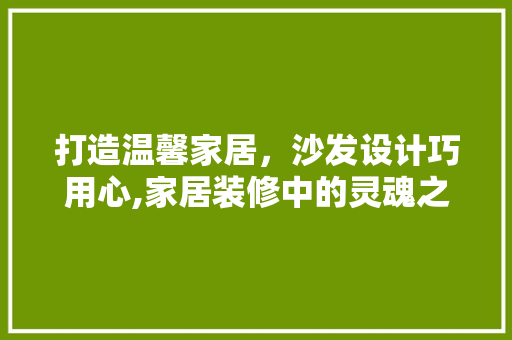 打造温馨家居，沙发设计巧用心,家居装修中的灵魂之选