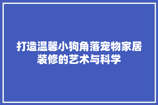 打造温馨小狗角落宠物家居装修的艺术与科学