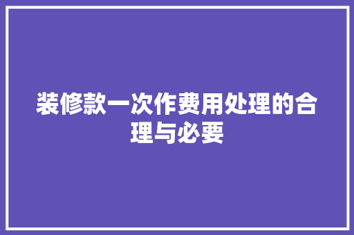 装修款一次作费用处理的合理与必要