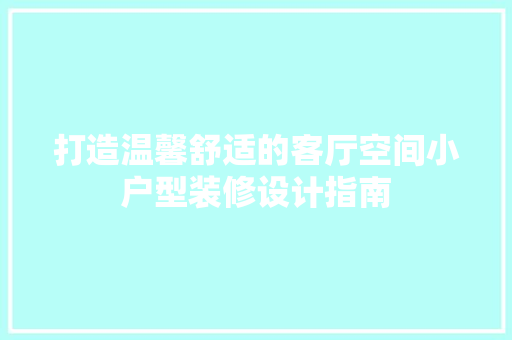 打造温馨舒适的客厅空间小户型装修设计指南