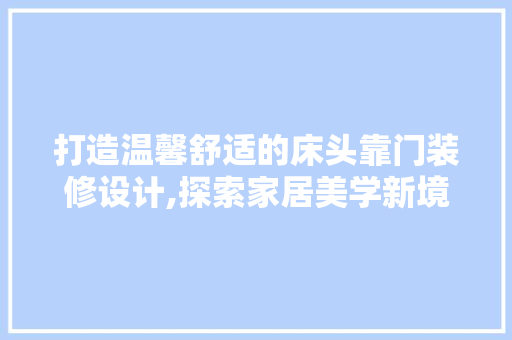打造温馨舒适的床头靠门装修设计,探索家居美学新境界