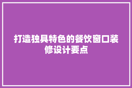 打造独具特色的餐饮窗口装修设计要点