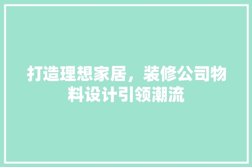 打造理想家居，装修公司物料设计引领潮流