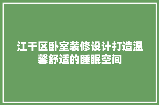 江干区卧室装修设计打造温馨舒适的睡眠空间