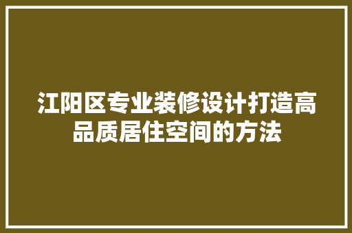 江阳区专业装修设计打造高品质居住空间的方法