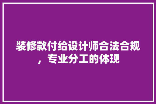 装修款付给设计师合法合规，专业分工的体现
