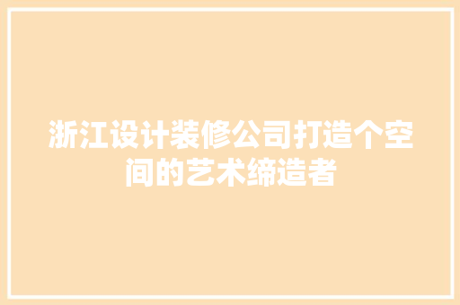 浙江设计装修公司打造个空间的艺术缔造者