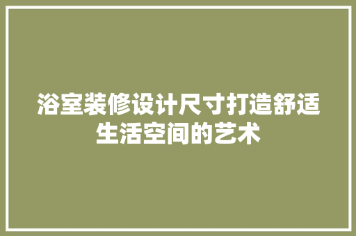 浴室装修设计尺寸打造舒适生活空间的艺术
