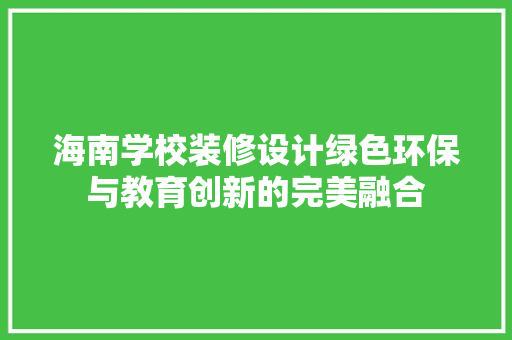 海南学校装修设计绿色环保与教育创新的完美融合