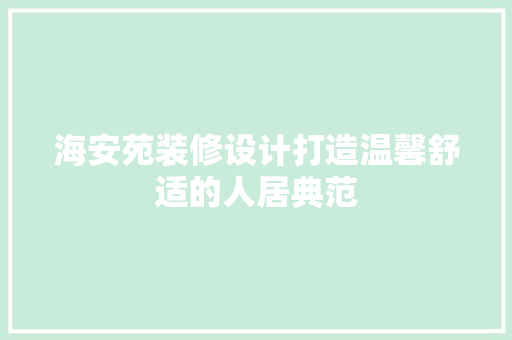 海安苑装修设计打造温馨舒适的人居典范