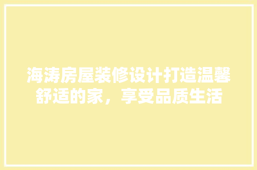 海涛房屋装修设计打造温馨舒适的家，享受品质生活