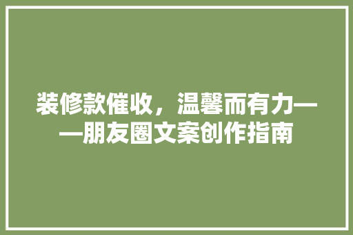装修款催收，温馨而有力——朋友圈文案创作指南